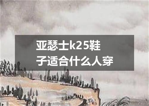 亚瑟士k25鞋子适合什么人穿
