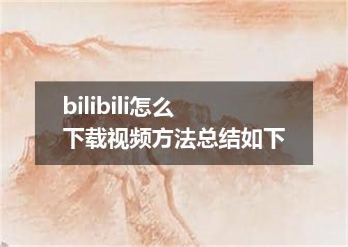 bilibili怎么下载视频方法总结如下