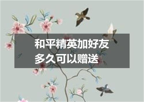 和平精英加好友多久可以赠送