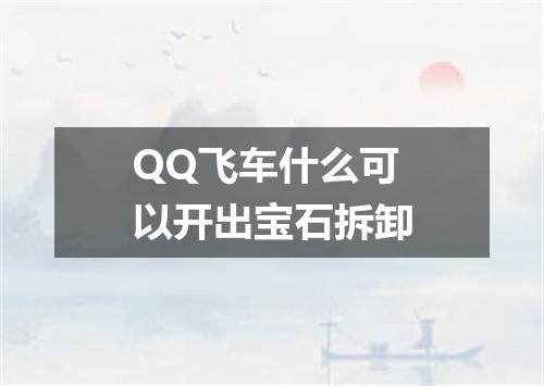 QQ飞车什么可以开出宝石拆卸