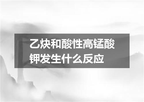 乙炔和酸性高锰酸钾发生什么反应