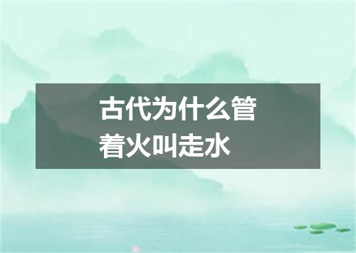 古代为什么管着火叫走水