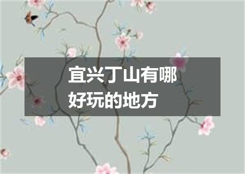 宜兴丁山有哪好玩的地方