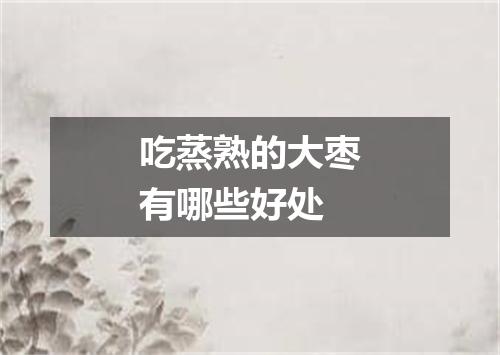 吃蒸熟的大枣有哪些好处