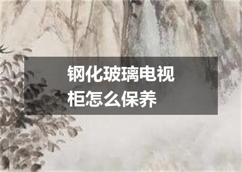 钢化玻璃电视柜怎么保养