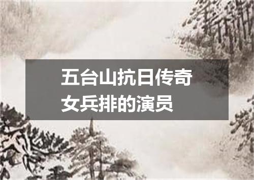 五台山抗日传奇女兵排的演员