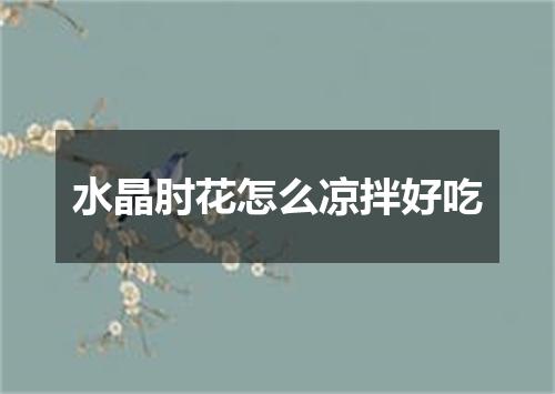 水晶肘花怎么凉拌好吃