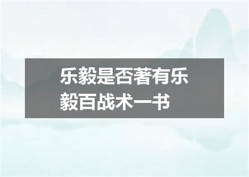 乐毅是否著有乐毅百战术一书