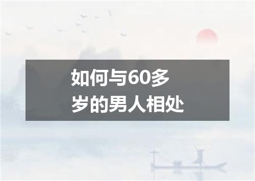 如何与60多岁的男人相处