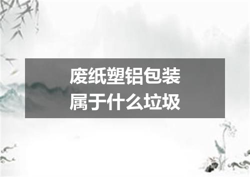 废纸塑铝包装属于什么垃圾