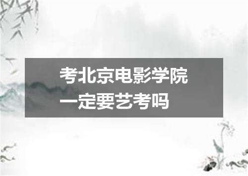 考北京电影学院一定要艺考吗