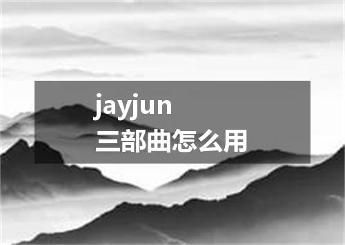 jayjun三部曲怎么用