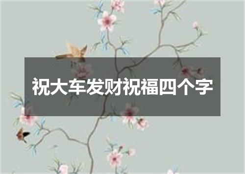 祝大车发财祝福四个字