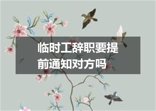 临时工辞职要提前通知对方吗