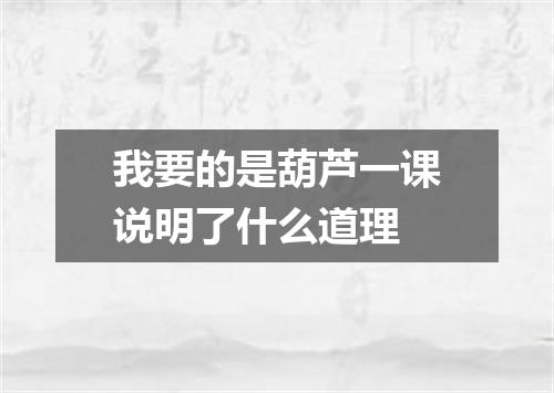 我要的是葫芦一课说明了什么道理