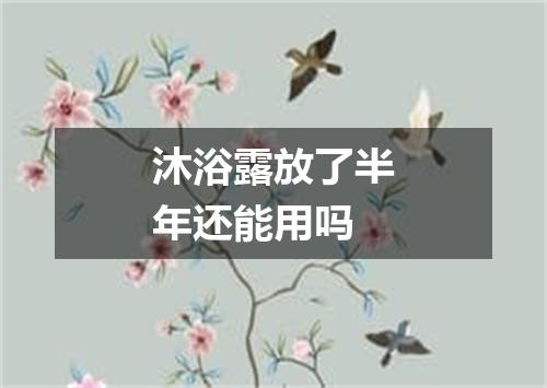 沐浴露放了半年还能用吗
