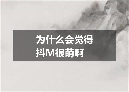 为什么会觉得抖M很萌啊