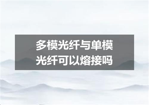 多模光纤与单模光纤可以熔接吗