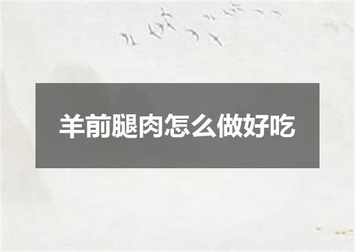 羊前腿肉怎么做好吃