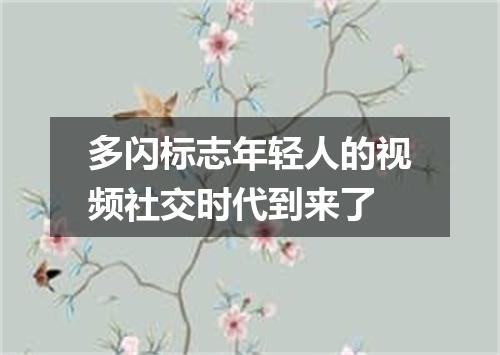 多闪标志年轻人的视频社交时代到来了