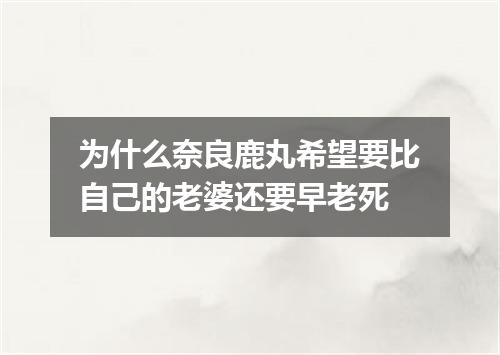 为什么奈良鹿丸希望要比自己的老婆还要早老死