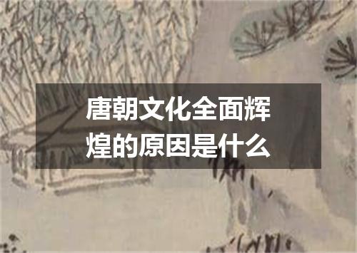 唐朝文化全面辉煌的原因是什么