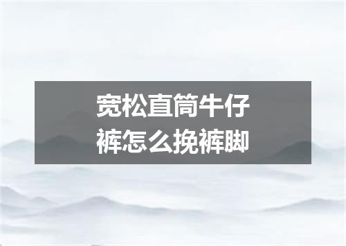 宽松直筒牛仔裤怎么挽裤脚