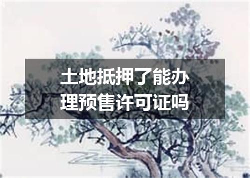 土地抵押了能办理预售许可证吗