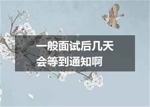一般面试后几天会等到通知啊