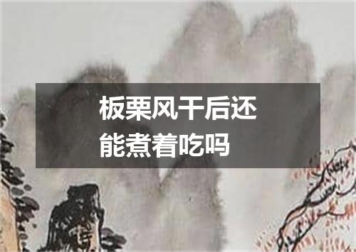 板栗风干后还能煮着吃吗