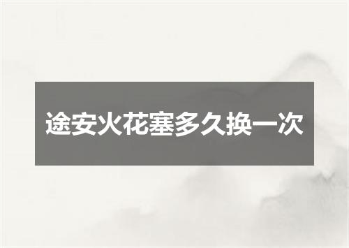 途安火花塞多久换一次