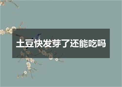 土豆快发芽了还能吃吗