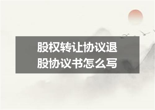 股权转让协议退股协议书怎么写