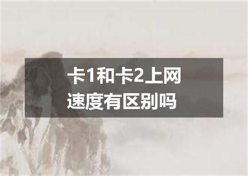 卡1和卡2上网速度有区别吗