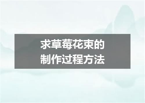 求草莓花束的制作过程方法