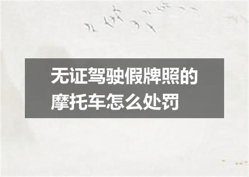 无证驾驶假牌照的摩托车怎么处罚