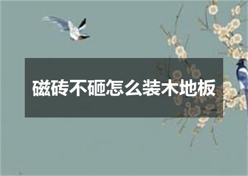 磁砖不砸怎么装木地板