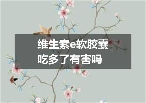 维生素e软胶囊吃多了有害吗