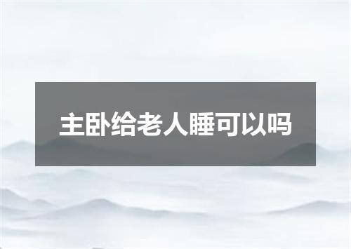 主卧给老人睡可以吗