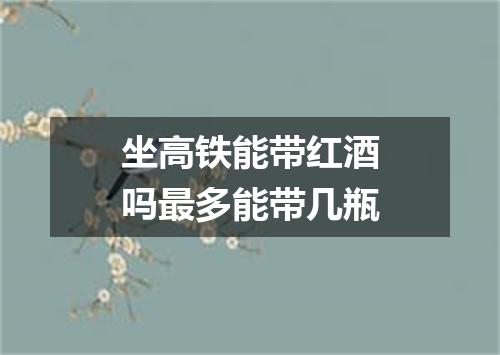 坐高铁能带红酒吗最多能带几瓶
