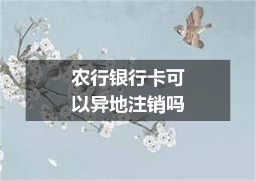 农行银行卡可以异地注销吗