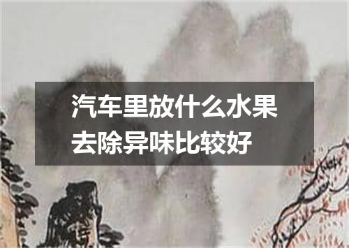 汽车里放什么水果去除异味比较好