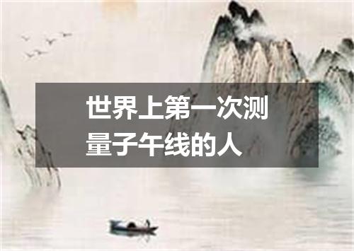 世界上第一次测量子午线的人