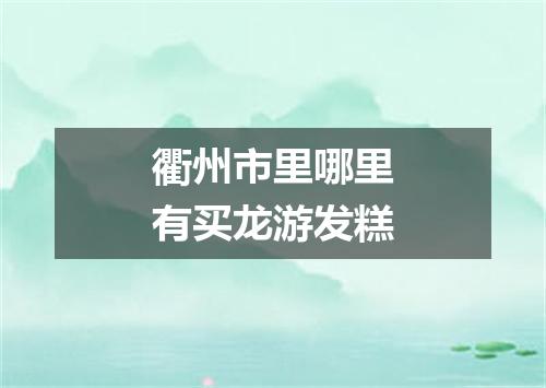 衢州市里哪里有买龙游发糕