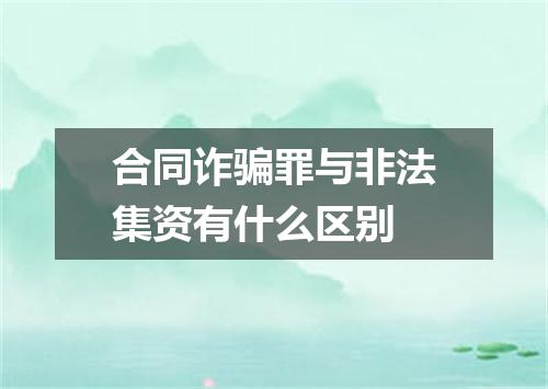 合同诈骗罪与非法集资有什么区别