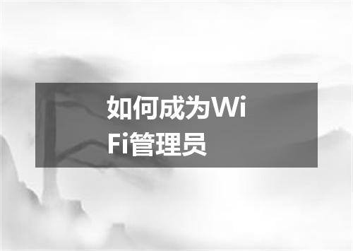 如何成为WiFi管理员
