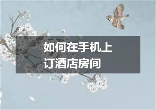 如何在手机上订酒店房间