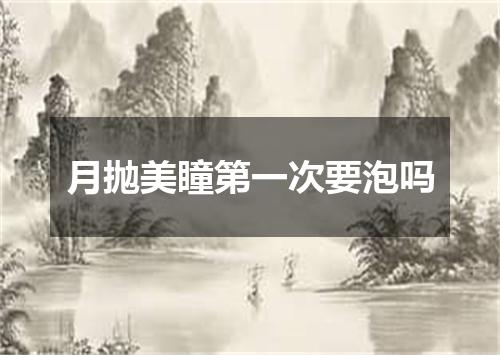 月抛美瞳第一次要泡吗