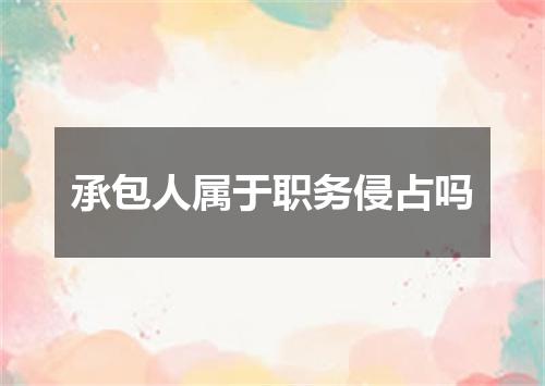 承包人属于职务侵占吗