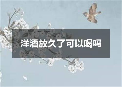 洋酒放久了可以喝吗